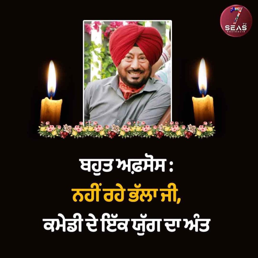 ਪੰਜਾਬੀ ਕਾਮੇਡੀਅਨ ਜਸਵਿੰਦਰ ਭੱਲਾ ਦਾ ਦੇਹਾਂਤ,ਬਿਮਾਰੀ ਕਾਰਨ ਹਸਪਤਾਲ 'ਚ ਕਰਵਾਇਆ ਸੀ ਭਰਤੀ